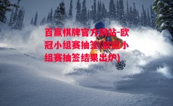 百赢棋牌官方网站-欧冠小组赛抽签(欧冠小组赛抽签结果出炉)